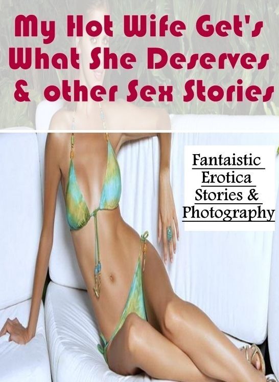 XXX: Fantaistic Erotica Stories & Photography My Hot Wife Get's What She Deserves & other Sex Stories ( Erotic Photography, Erotic Stories, Nude Photos, Naked , Lesbian, She-male, Gay, Fetish, Bondage, Sex, Erotica, Hentai, Blow Job, Three-sum , XXX)