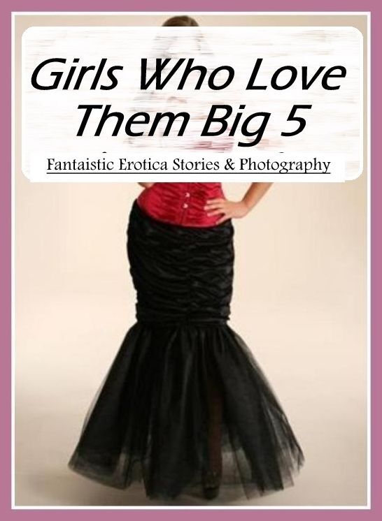 Erotic: Fantaistic Erotica Stories & Photography Girls Who Love Them Big 5 ( Erotic Photography, Erotic Stories, Nude Photos, Naked , Lesbian, She-male, Gay, Fetish, Bondage, Sex, Erotica, Hentai, Blow Job, Three-sum , XXX)