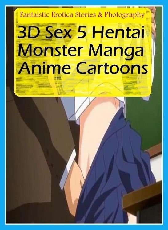 XXX: Fantaistic Erotica Stories & Photography 3D Sex 5 Hentai Monster Manga Anime Cartoons ( Erotic Photography, Erotic Stories, Nude Photos, Naked , Lesbian, She-male, Gay, Fetish, Bondage, Sex, Erotica, Hentai, Blow Job, Three-sum , XXX)