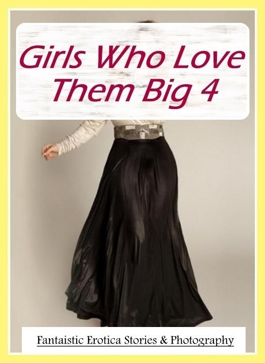 Sex: Fantaistic Erotica Stories & Photography Girls Who Love Them Big 4 ( Erotic Photography, Erotic Stories, Nude Photos, Naked , Lesbian, She-male, Gay, Fetish, Bondage, Sex, Erotica, Hentai, Blow Job, Three-sum , XXX)