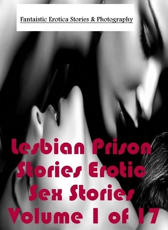 Nude Photos: Fantaistic Erotica Stories & Photography Lesbian Prison Stories Erotic Sex Stories Volume 1 of 17 ( Erotic Photography, Erotic Stories, Nude Photos, Naked , Lesbian, She-male, Gay, Fetish, Bondage, Sex, Erotica, Hentai, Blow Job, Three-sum ,
