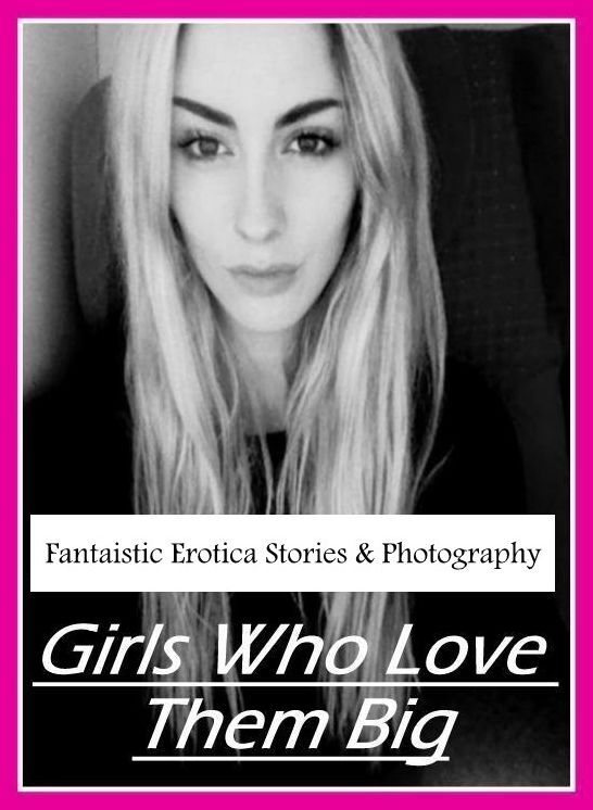 Erotica: Fantaistic Erotica Stories & Photography Girls Who Love Them Big ( Erotic Photography, Erotic Stories, Nude Photos, Naked , Lesbian, She-male, Gay, Fetish, Bondage, Sex, Erotica, Hentai, Blow Job, Three-sum , XXX)