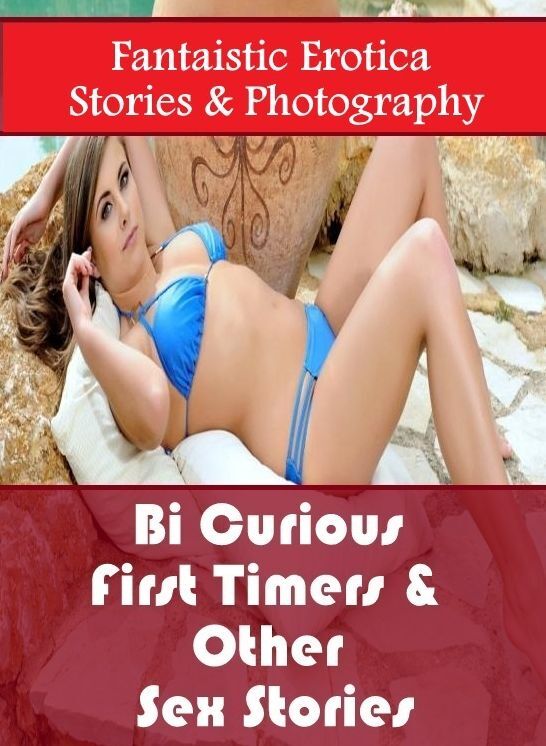 Erotic: Fantaistic Erotica Stories & Photography Bi Curious First Timers & Other Sex Stories ( Erotic Photography, Erotic Stories, Nude Photos, Naked , Lesbian, She-male, Gay, Fetish, Bondage, Sex, Erotica, Hentai, Blow Job, Three-sum , XXX)