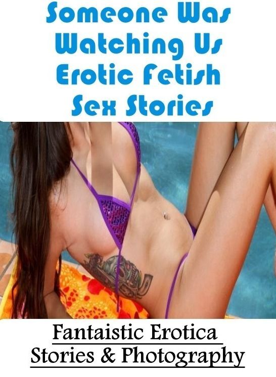 Adults Only: Fantaistic Erotica Stories & Photography Someone Was Watching Us Erotic Fetish Sex Stories ( Erotic Photography, Erotic Stories, Nude Photos, Naked , Lesbian, She-male, Gay, Fetish, Bondage, Sex, Erotica, Hentai, Blow Job, Three-sum , XXX)