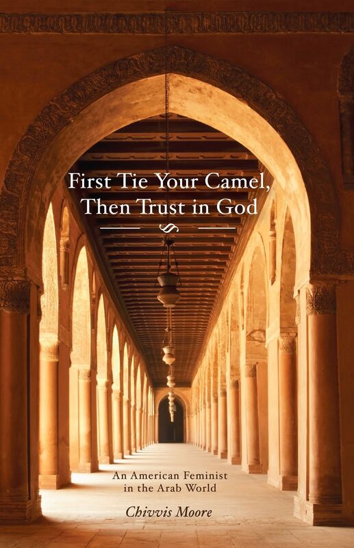 First Tie Your Camel, Then Trust in God: An American Feminist in the Arab World