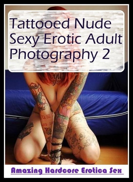 Erotic Stories: Amazing Hardcore Erotica Sex Tattooed Nude Sexy Erotic Adult Photography 2 ( Erotic Photography, Erotic Stories, Nude Photos, Naked , Lesbian, She-male, Gay, Fetish, Bondage, Sex, Erotica, Hentai, Blow Job, Three-sum , XXX)
