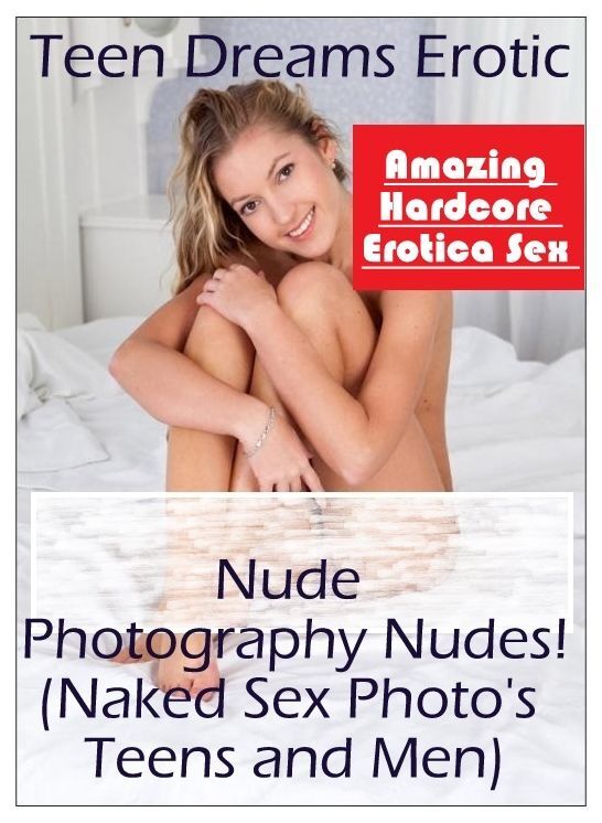 Adult Nudes: Amazing Hardcore Erotica Sex Teen Dreams Erotic Nude Photography Nudes!(Naked Sex Photo's Teens and Men) ( Erotic Photography, Erotic Stories, Nude Photos, Naked , Lesbian, She-male, Gay, Fetish, Bondage, Sex, Erotica, Hentai, Blow Job, Three