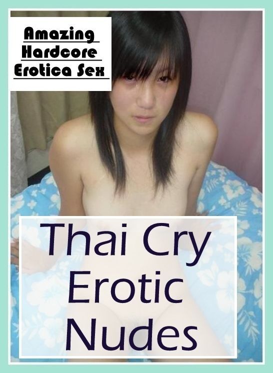Erotic: Amazing Hardcore Erotica Sex Thai Cry Erotic Nudes ( Erotic Photography, Erotic Stories, Nude Photos, Naked , Lesbian, She-male, Gay, Fetish, Bondage, Sex, Erotica, Hentai, Blow Job, Three-sum , XXX)