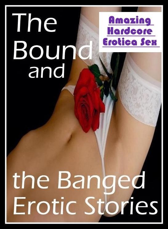 Sex: Amazing Hardcore Erotica Sex The Bound and the Banged Erotic Stories ( Erotic Photography, Erotic Stories, Nude Photos, Naked , Lesbian, She-male, Gay, Fetish, Bondage, Sex, Erotica, Hentai, Blow Job, Three-sum , XXX)