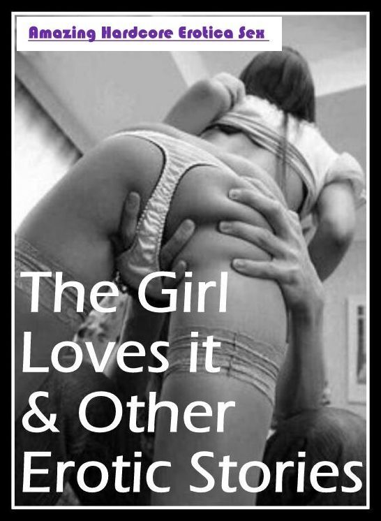 XXX: Amazing Hardcore Erotica Sex The Girl Loves it & Other Erotic Stories ( Erotic Photography, Erotic Stories, Nude Photos, Naked , Lesbian, She-male, Gay, Fetish, Bondage, Sex, Erotica, Hentai, Blow Job, Three-sum , XXX)