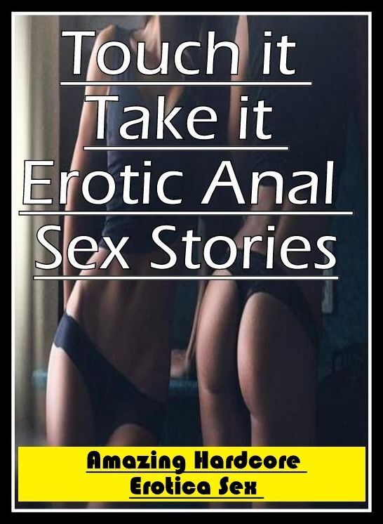 Blow Job: Amazing Hardcore Erotica Sex Touch it Take it Erotic Anal Sex Stories ( Erotic Photography, Erotic Stories, Nude Photos, Naked , Lesbian, She-male, Gay, Fetish, Bondage, Sex, Erotica, Hentai, Blow Job, Three-sum , XXX)