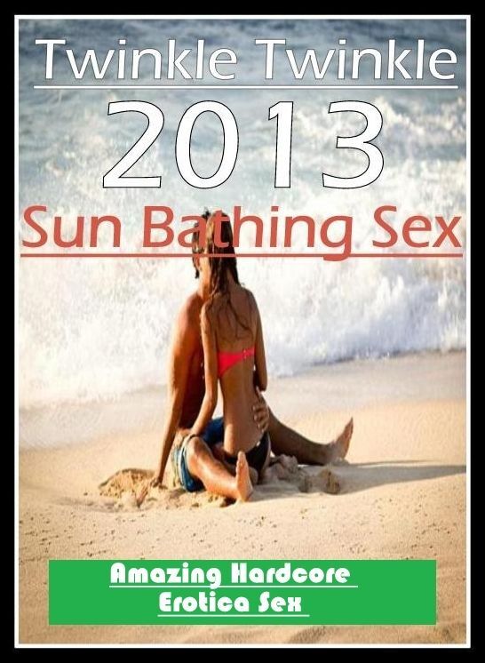 Naked: Amazing Hardcore Erotica Sex Twinkle Twinkle 2013 Sun Bathing Sex ( Erotic Photography, Erotic Stories, Nude Photos, Naked , Lesbian, She-male, Gay, Fetish, Bondage, Sex, Erotica, Hentai, Blow Job, Three-sum , XXX)