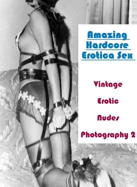Adults Only: Amazing Hardcore Erotica Sex Vintage Erotic Nudes Photography 2 ( Erotic Photography, Erotic Stories, Nude Photos, Naked , Lesbian, She-male, Gay, Fetish, Bondage, Sex, Erotica, Hentai, Blow Job, Three-sum , XXX)