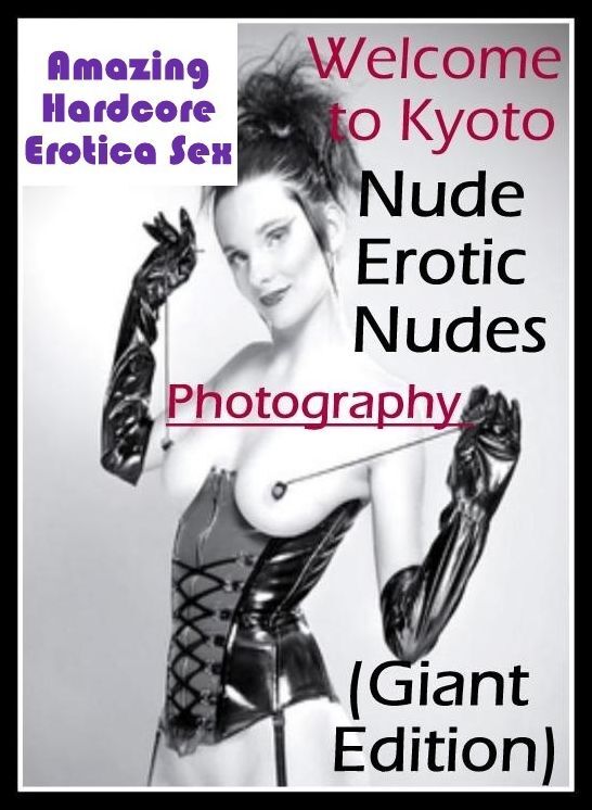 Bondage: Amazing Hardcore Erotica Sex Welcome to Kyoto Nude Erotic Nudes Photography (Giant Edition) ( Erotic Photography, Erotic Stories, Nude Photos, Naked , Lesbian, She-male, Gay, Fetish, Bondage, Sex, Erotica, Hentai, Blow Job, Three-sum , XXX)