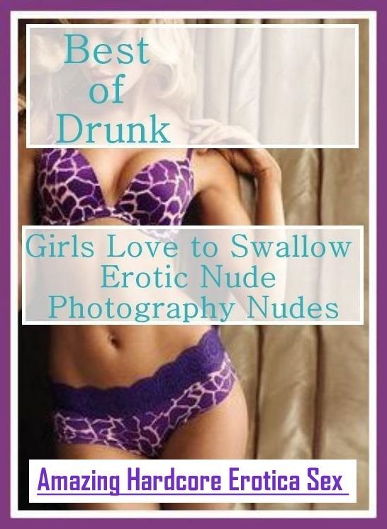 Blow Job: Amazing Hardcore Erotica Sex Best of "Drunk Girls Love to Swallow Erotic Nude Photography Nudes" ( Erotic Photography, Erotic Stories, Nude Photos, Naked , Lesbian, She-male, Gay, Fetish, Bondage, Sex, Erotica, Hentai, Blow Job, Three-sum , XXX)