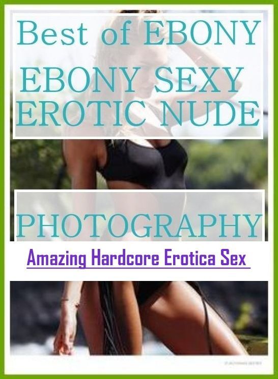 XXX: Amazing Hardcore Erotica Sex Best of "EBONY EBONY SEXY EROTIC NUDE PHOTOGRAPHY" ( Erotic Photography, Erotic Stories, Nude Photos, Naked , Lesbian, She-male, Gay, Fetish, Bondage, Sex, Erotica, Hentai, Blow Job, Three-sum , XXX)