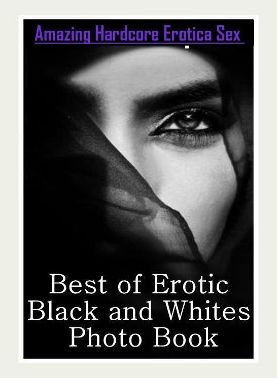 Naked: Amazing Hardcore Erotica Sex Best of "Erotic Black and Whites Photo Book" ( Erotic Photography, Erotic Stories, Nude Photos, Naked , Lesbian, She-male, Gay, Fetish, Bondage, Sex, Erotica, Hentai, Blow Job, Three-sum , XXX)