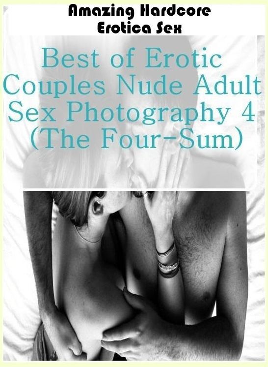 Erotic: Amazing Hardcore Erotica Sex Best of "Erotic Couples Nude Adult Sex Photography 4 (The Four-Sum)" ( Erotic Photography, Erotic Stories, Nude Photos, Naked , Lesbian, She-male, Gay, Fetish, Bondage, Sex, Erotica, Hentai, Blow Job, Three-sum , XXX)