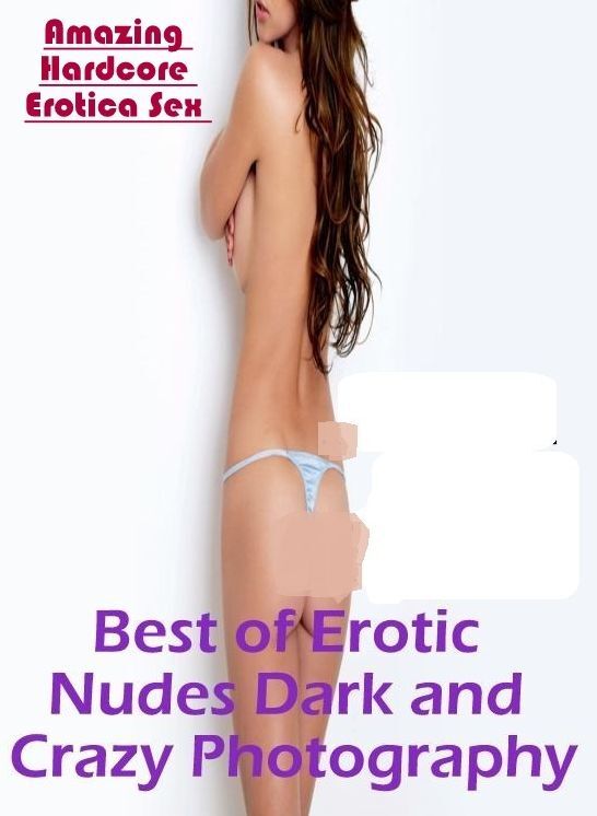 Adults Only: Amazing Hardcore Erotica Sex Best of "Erotic Nudes Dark and Crazy Photography" ( Erotic Photography, Erotic Stories, Nude Photos, Naked , Lesbian, She-male, Gay, Fetish, Bondage, Sex, Erotica, Hentai, Blow Job, Three-sum , XXX)