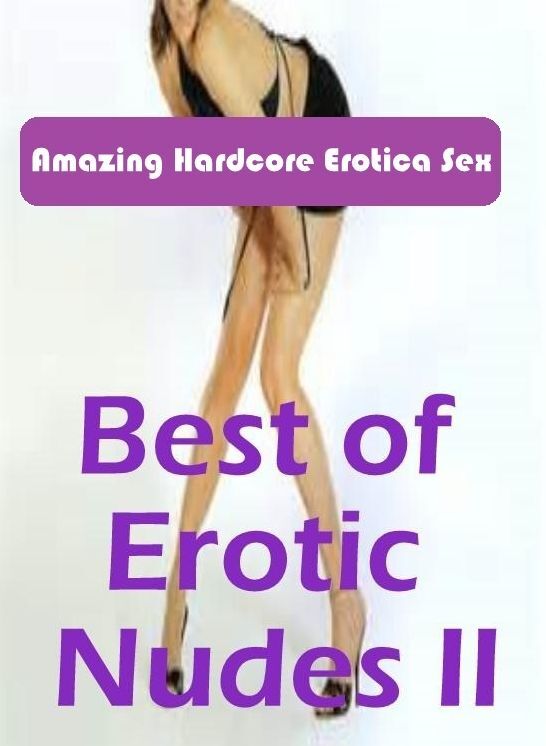 Erotic Photography: Amazing Hardcore Erotica Sex Best of "Erotic Nudes II ( Erotic Photography, Erotic Stories, Nude Photos, Naked , Lesbian, She-male, Gay, Fetish, Bondage, Sex, Erotica, Hentai, Blow Job, Three-sum , XXX)