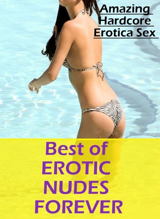 XXX: Amazing Hardcore Erotica Sex Best of "EROTIC NUDES FOREVER" ( Erotic Photography, Erotic Stories, Nude Photos, Naked , Lesbian, She-male, Gay, Fetish, Bondage, Sex, Erotica, Hentai, Blow Job, Three-sum , XXX)