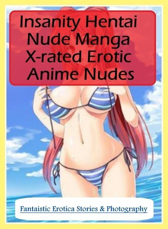 Erotica: Fantaistic Erotica Stories & Photography Insanity Hentai Nude Manga X-rated Erotic Anime Nudes ( Erotic Photography, Erotic Stories, Nude Photos, Naked , Lesbian, She-male, Gay, Fetish, Bondage, Sex, Erotica, Hentai, Blow Job, Three-sum , XXX)