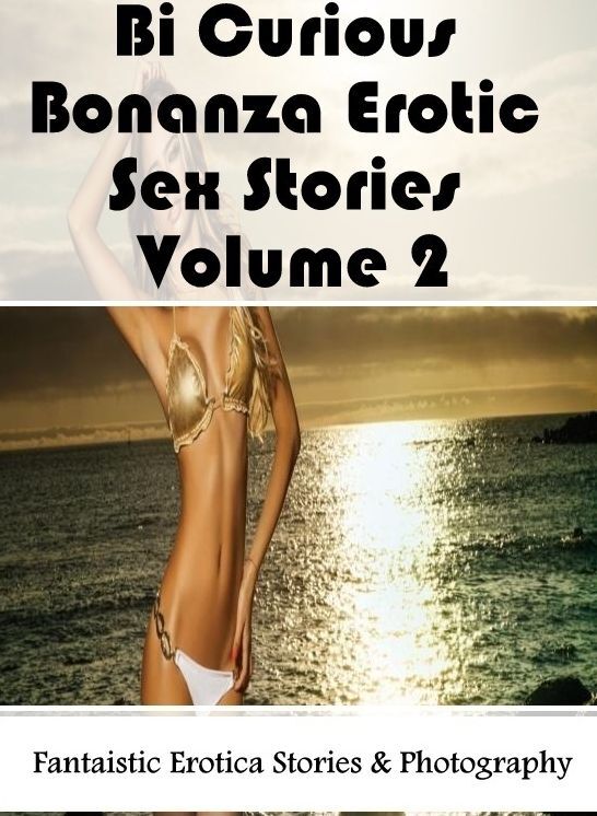 Erotic Photography: Fantaistic Erotica Stories & Photography Bi Curious Bonanza Erotic Sex Stories Volume 2 ( Erotic Photography, Erotic Stories, Nude Photos, Naked , Lesbian, She-male, Gay, Fetish, Bondage, Sex, Erotica, Hentai, Blow Job, Three-sum , XXX