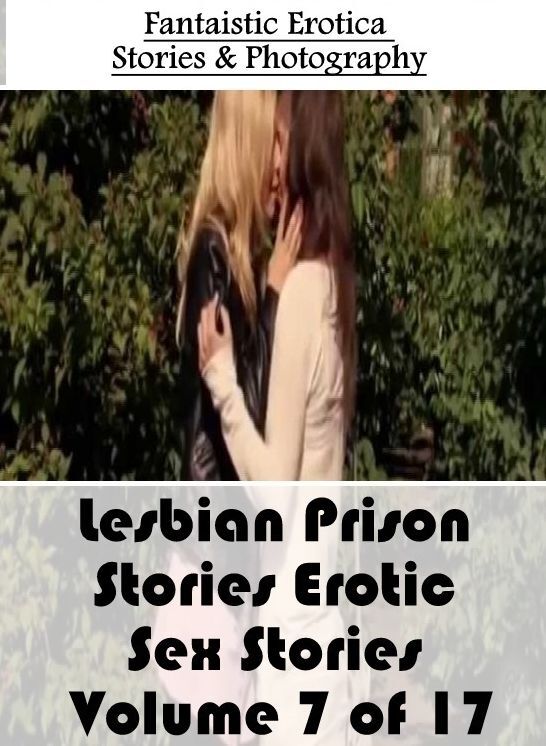 Nude Photos: Fantaistic Erotica Stories & Photography Lesbian Prison Stories Erotic Sex Stories Volume 7 of 17 ( Erotic Photography, Erotic Stories, Nude Photos, Naked , Lesbian, She-male, Gay, Fetish, Bondage, Sex, Erotica, Hentai, Blow Job, Three-sum ,