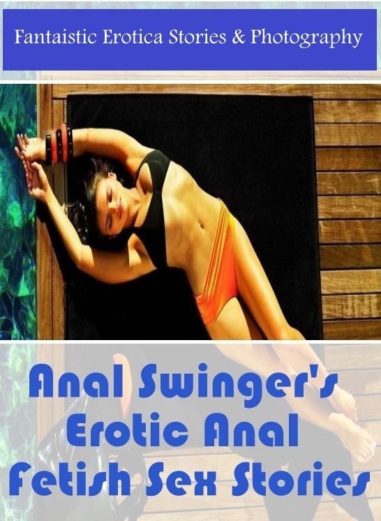 Naked: Fantaistic Erotica Stories & Photography Anal Swinger's Erotic Anal Fetish Sex Stories ( Erotic Photography, Erotic Stories, Nude Photos, Naked , Lesbian, She-male, Gay, Fetish, Bondage, Sex, Erotica, Hentai, Blow Job, Three-sum , XXX)