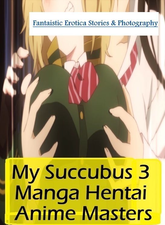 XXX: Fantaistic Erotica Stories & Photography My Succubus 3 Manga Hentai Anime Masters ( Erotic Photography, Erotic Stories, Nude Photos, Naked , Lesbian, She-male, Gay, Fetish, Bondage, Sex, Erotica, Hentai, Blow Job, Three-sum , XXX)