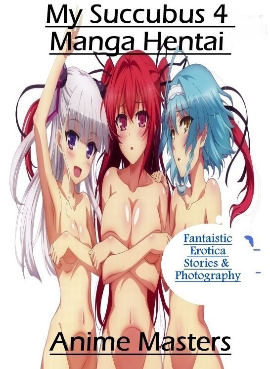 Erotic Photography: Fantaistic Erotica Stories & Photography My Succubus 4 Manga Hentai Anime Masters ( Erotic Photography, Erotic Stories, Nude Photos, Naked , Lesbian, She-male, Gay, Fetish, Bondage, Sex, Erotica, Hentai, Blow Job, Three-sum , XXX)