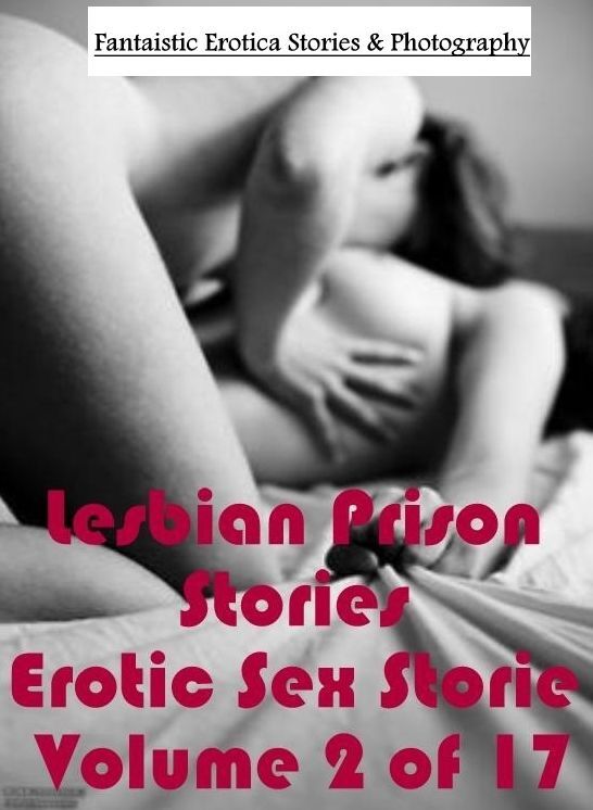 Adult Nudes: Fantaistic Erotica Stories & Photography Lesbian Prison Stories Erotic Sex Storie Volume 2 of 17 ( Erotic Photography, Erotic Stories, Nude Photos, Naked , Lesbian, She-male, Gay, Fetish, Bondage, Sex, Erotica, Hentai, Blow Job, Three-sum , X