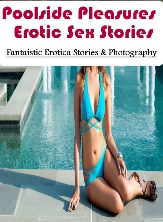 Erotic: Fantaistic Erotica Stories & Photography Poolside Pleasures : Erotic Sex Stories ( Erotic Photography, Erotic Stories, Nude Photos, Naked , Lesbian, She-male, Gay, Fetish, Bondage, Sex, Erotica, Hentai, Blow Job, Three-sum , XXX)