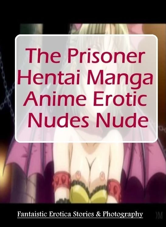 Confession: Fantaistic Erotica Stories & Photography The Prisoner Hentai Manga Anime Erotic Nudes Nude ( Erotic Photography, Erotic Stories, Nude Photos, Naked , Lesbian, She-male, Gay, Fetish, Bondage, Sex, Erotica, Hentai, Blow Job, Three-sum , XXX)