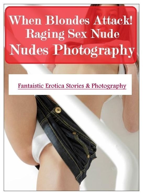 Blow Job: Fantaistic Erotica Stories & Photography When Blondes Attack! Raging Sex Nude Nudes Photography ( Erotic Photography, Erotic Stories, Nude Photos, Naked , Lesbian, She-male, Gay, Fetish, Bondage, Sex, Erotica, Hentai, Blow Job, Three-sum , XXX)