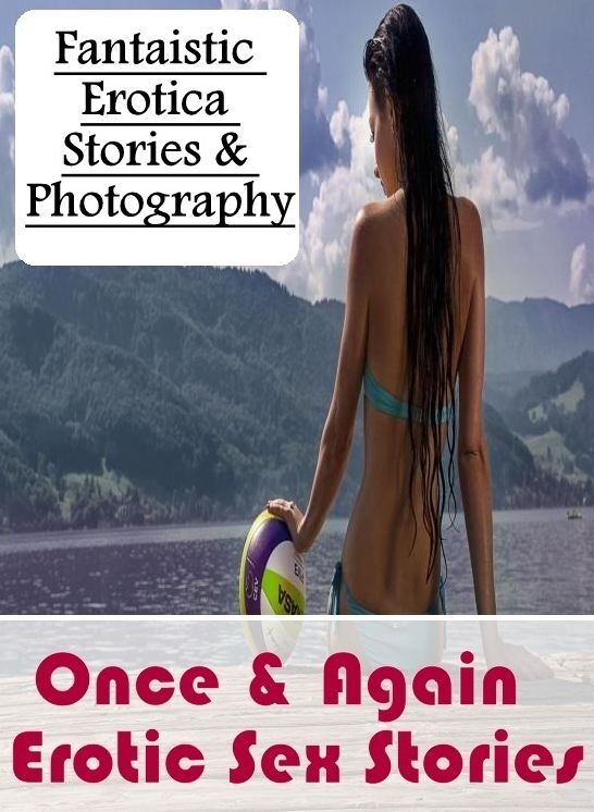 XXX: Fantaistic Erotica Stories & Photography Once & Again : Erotic Sex Stories ( Erotic Photography, Erotic Stories, Nude Photos, Naked , Lesbian, She-male, Gay, Fetish, Bondage, Sex, Erotica, Hentai, Blow Job, Three-sum , XXX)