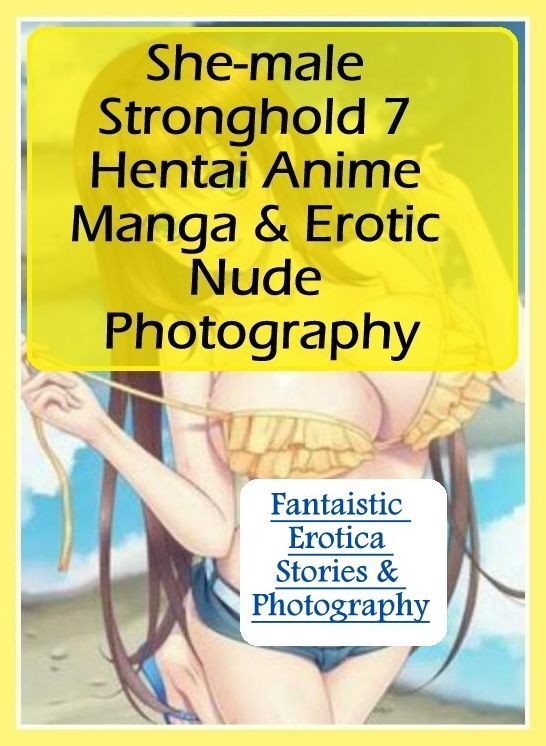 Erotic Photography: Fantaistic Erotica Stories & Photography She-male Stronghold 7 Hentai Anime Manga & Erotic Nude Photography ( Erotic Photography, Erotic Stories, Nude Photos, Naked , Lesbian, She-male, Gay, Fetish, Bondage, Sex, Erotica, Hentai, Blow