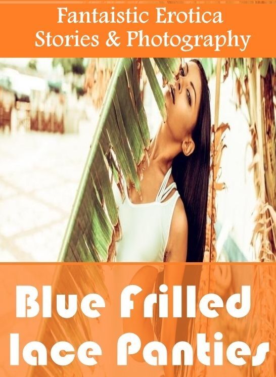 Adult Nudes: Fantaistic Erotica Stories & Photography Blue Frilled lace Panties ( Erotic Photography, Erotic Stories, Nude Photos, Naked , Lesbian, She-male, Gay, Fetish, Bondage, Sex, Erotica, Hentai, Blow Job, Three-sum , XXX)