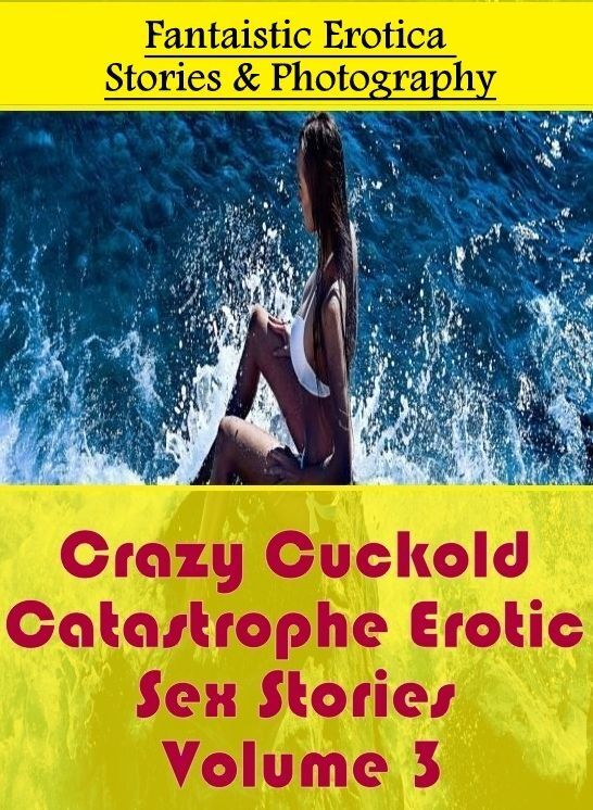 Naked: Fantaistic Erotica Stories & Photography Crazy Cuckold Catastrophe Erotic Sex Stories Volume 3 ( Erotic Photography, Erotic Stories, Nude Photos, Naked , Lesbian, She-male, Gay, Fetish, Bondage, Sex, Erotica, Hentai, Blow Job, Three-sum , XXX)