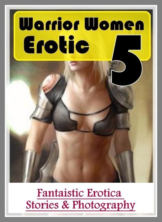 Sex: Fantaistic Erotica Stories & Photography Warrior Women Erotic 5 ( Erotic Photography, Erotic Stories, Nude Photos, Naked , Lesbian, She-male, Gay, Fetish, Bondage, Sex, Erotica, Hentai, Blow Job, Three-sum , XXX)
