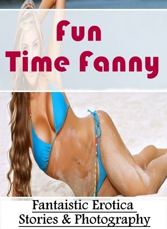 Adults Only: Fantaistic Erotica Stories & Photography Fun Time Fanny ( Erotic Photography, Erotic Stories, Nude Photos, Naked , Lesbian, She-male, Gay, Fetish, Bondage, Sex, Erotica, Hentai, Blow Job, Three-sum , XXX)