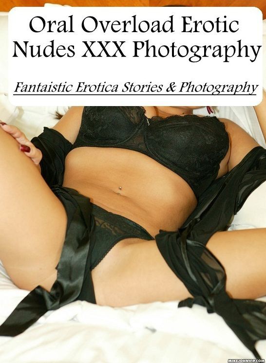 Erotic Stories: Fantaistic Erotica Stories & Photography Oral Overload Erotic Nudes XXX Photography ( Erotic Photography, Erotic Stories, Nude Photos, Naked , Lesbian, She-male, Gay, Fetish, Bondage, Sex, Erotica, Hentai, Blow Job, Three-sum , XXX)