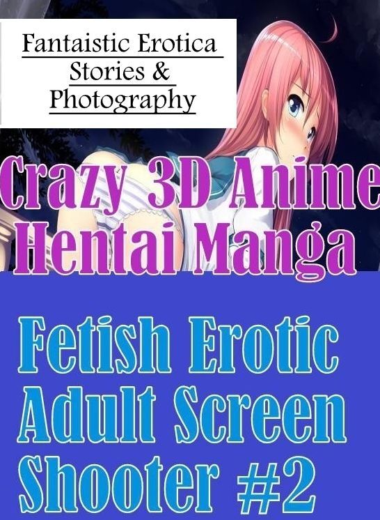 Confession: Fantaistic Erotica Stories & Photography Crazy 3D Anime Hentai Manga Fetish Erotic Adult Screen Shooter #2 ( Erotic Photography, Erotic Stories, Nude Photos, Naked , Lesbian, She-male, Gay, Fetish, Bondage, Sex, Erotica, Hentai, Blow Job, Thre