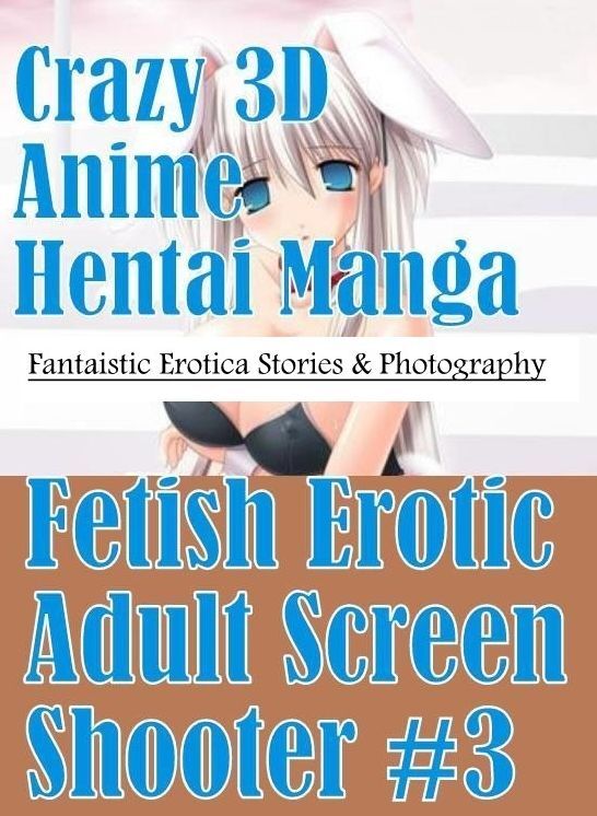 Erotica Photo: Fantaistic Erotica Stories & Photography Crazy 3D Anime Hentai Manga Fetish Erotic Adult Screen Shooter #3 ( Erotic Photography, Erotic Stories, Nude Photos, Naked , Lesbian, She-male, Gay, Fetish, Bondage, Sex, Erotica, Hentai, Blow Job, T