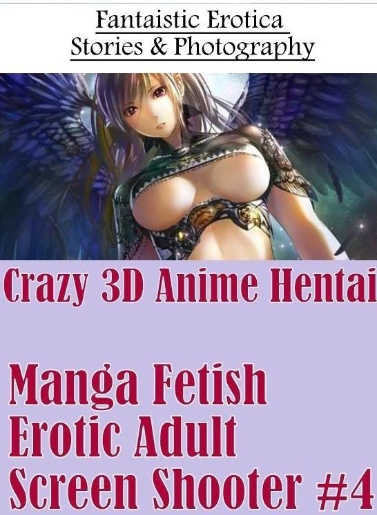 Adults Only: Fantaistic Erotica Stories & Photography Crazy 3D Anime Hentai Manga Fetish Erotic Adult Screen Shooter #4 ( Erotic Photography, Erotic Stories, Nude Photos, Naked , Lesbian, She-male, Gay, Fetish, Bondage, Sex, Erotica, Hentai, Blow Job, Thr