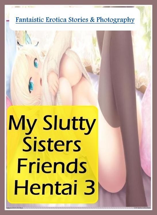 Bondage: Fantaistic Erotica Stories & Photography My Slutty Sisters Friends Hentai 3 ( Erotic Photography, Erotic Stories, Nude Photos, Naked , Lesbian, She-male, Gay, Fetish, Bondage, Sex, Erotica, Hentai, Blow Job, Three-sum , XXX)