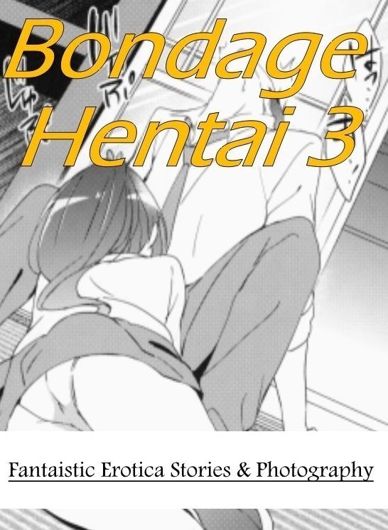 Erotica: Fantaistic Erotica Stories & Photography Bondage Hentai 3 ( Erotic Photography, Erotic Stories, Nude Photos, Naked , Lesbian, She-male, Gay, Fetish, Bondage, Sex, Erotica, Hentai, Blow Job, Three-sum , XXX)