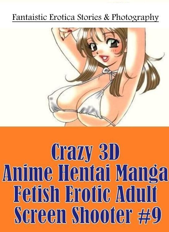 Erotic Stories: Fantaistic Erotica Stories & Photography Crazy 3D Anime Hentai Manga Fetish Erotic Adult Screen Shooter #9 ( Erotic Photography, Erotic Stories, Nude Photos, Naked , Lesbian, She-male, Gay, Fetish, Bondage, Sex, Erotica, Hentai, Blow Job,