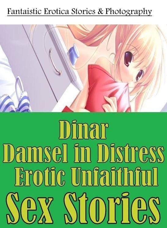 Naked: Fantaistic Erotica Stories & Photography Dinar Damsel in Distress Erotic Unfaithful Sex Stories ( Erotic Photography, Erotic Stories, Nude Photos, Naked , Lesbian, She-male, Gay, Fetish, Bondage, Sex, Erotica, Hentai, Blow Job, Three-sum , XXX)