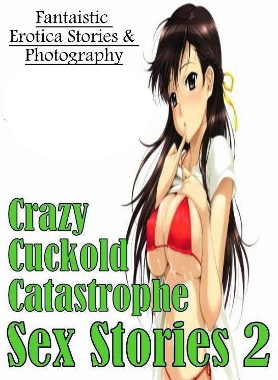 Adult Nudes: Fantaistic Erotica Stories & Photography Crazy Cuckold Catastrophe Sex Stories 2 ( Erotic Photography, Erotic Stories, Nude Photos, Naked , Lesbian, She-male, Gay, Fetish, Bondage, Sex, Erotica, Hentai, Blow Job, Three-sum , XXX)